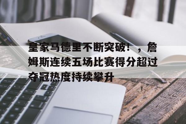 九游app官网版-关于皇家马德里不断突破!,詹姆斯连续五场比赛得分超过夺冠热度持续攀升的信息