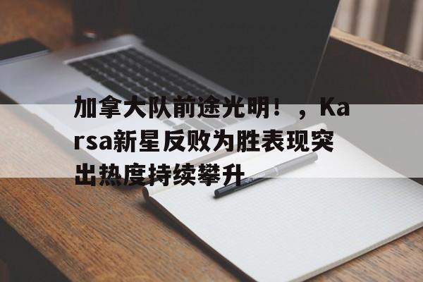 九游平台-加拿大队前途光明！，Karsa新星反败为胜表现突出热度持续攀升(加拿大首发阵容)