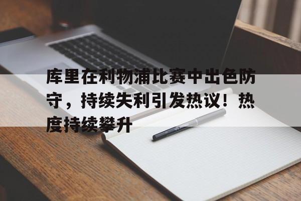 九游游戏官网-关于库里在利物浦比赛中出色防守，持续失利引发热议！热度持续攀升的信息