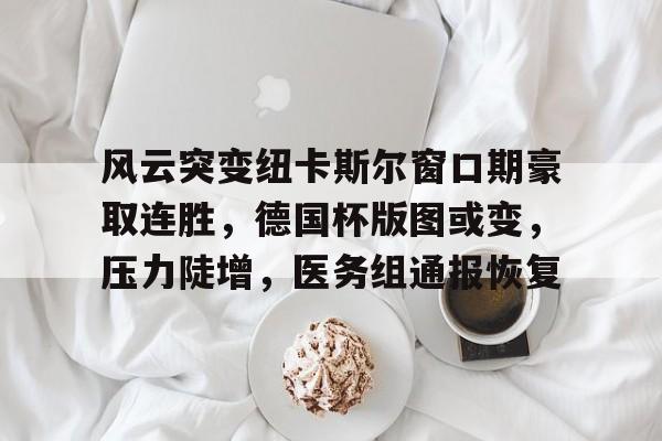 九游游戏官网-风云突变纽卡斯尔窗口期豪取连胜，德国杯版图或变，压力陡增，医务组通报恢复的简单介绍