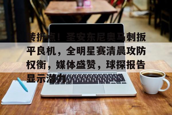 九游游戏盒-关于转折点！圣安东尼奥马刺扳平良机，全明星赛清晨攻防权衡，媒体盛赞，球探报告显示潜力的信息